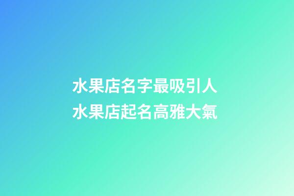 水果店名字最吸引人 水果店起名高雅大氣